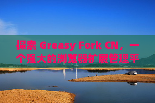 探索 Greasy Fork CN，一个强大的浏览器扩展管理平台